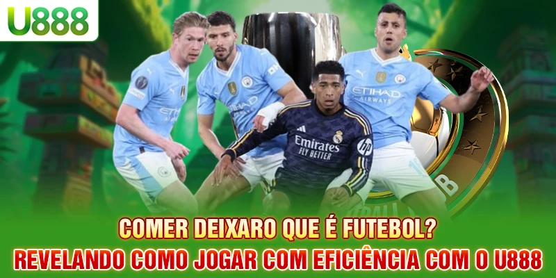 O que é comer no futebol Revelando como jogar com eficiência com o U888